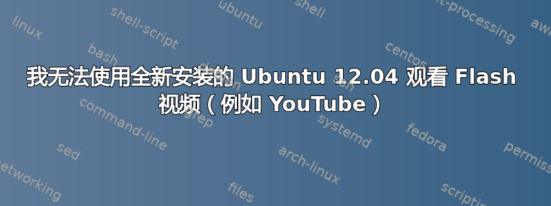 我无法使用全新安装的 Ubuntu 12.04 观看 Flash 视频（例如 YouTube）