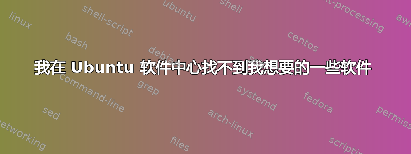 我在 Ubuntu 软件中心找不到我想要的一些软件