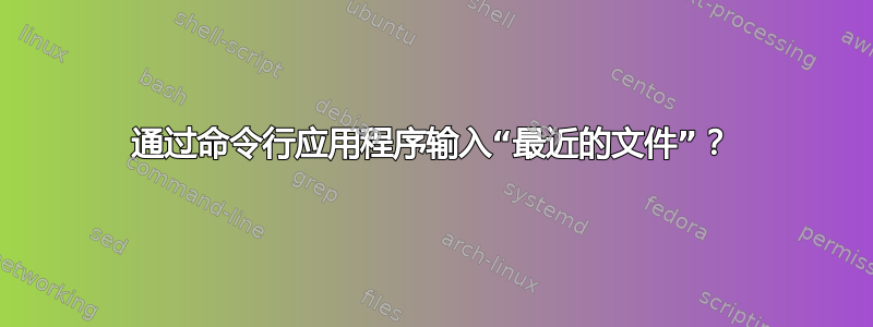 通过命令行应用程序输入“最近的文件”？