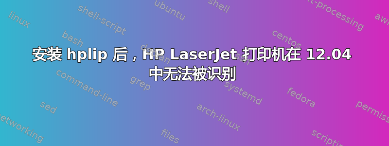 安装 hplip 后，HP LaserJet 打印机在 12.04 中无法被识别