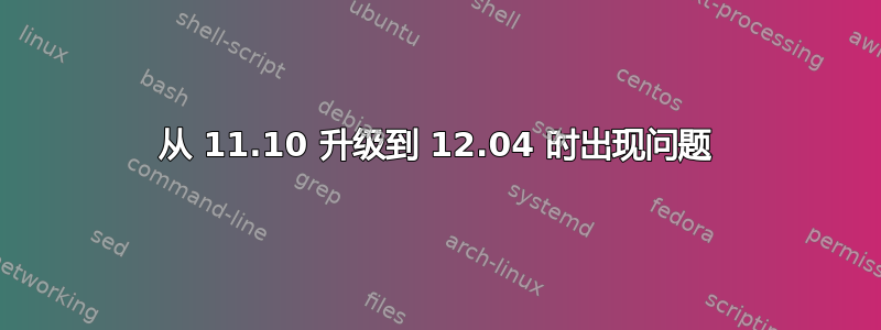 从 11.10 升级到 12.04 时出现问题