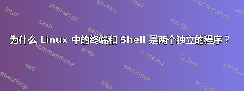 为什么 Linux 中的终端和 Shell 是两个独立的程序？