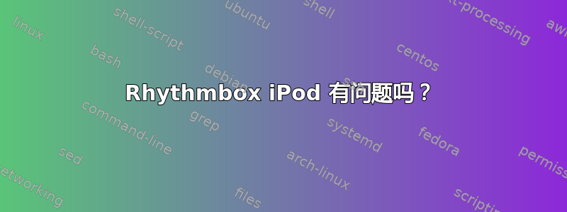 Rhythmbox iPod 有问题吗？