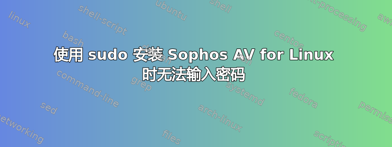 使用 sudo 安装 Sophos AV for Linux 时无法输入密码