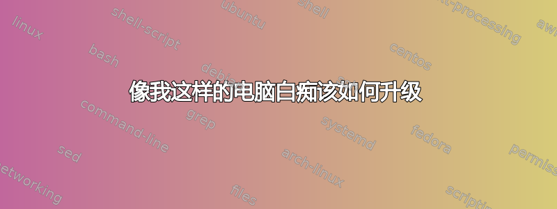 像我这样的电脑白痴该如何升级