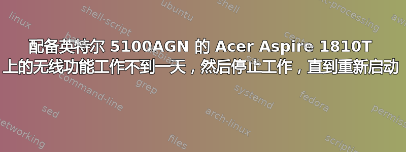 配备英特尔 5100AGN 的 Acer Aspire 1810T 上的无线功能工作不到一天，然后停止工作，直到重新启动 