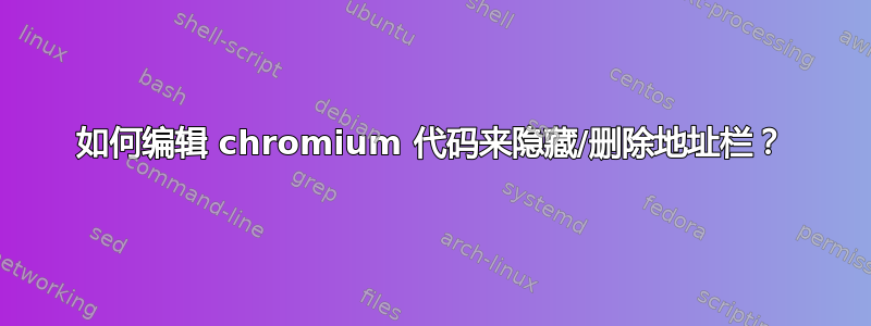 如何编辑 chromium 代码来隐藏/删除地址栏？