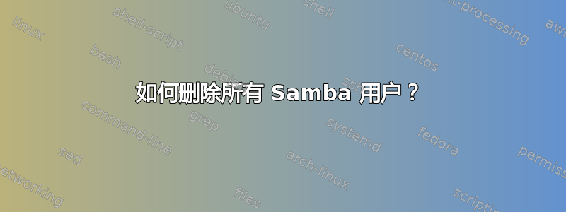 如何删除所有 Samba 用户？