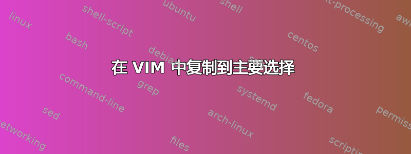 在 VIM 中复制到主要选择