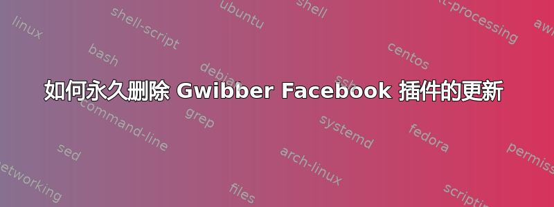 如何永久删除 Gwibber Facebook 插件的更新