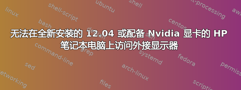 无法在全新安装的 12.04 或配备 Nvidia 显卡的 HP 笔记本电脑上访问外接显示器