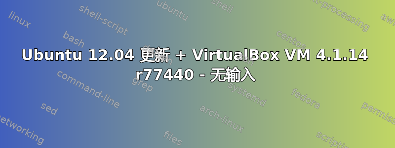 Ubuntu 12.04 更新 + VirtualBox VM 4.1.14 r77440 - 无输入