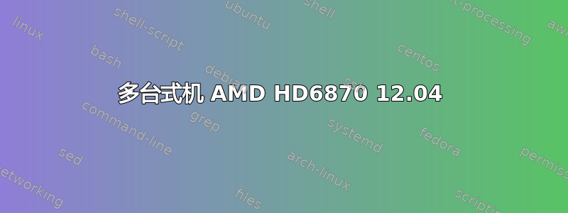 多台式机 AMD HD6870 12.04