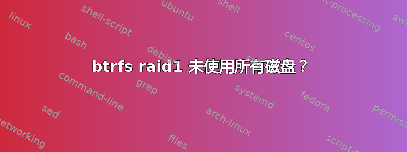 btrfs raid1 未使用所有磁盘？