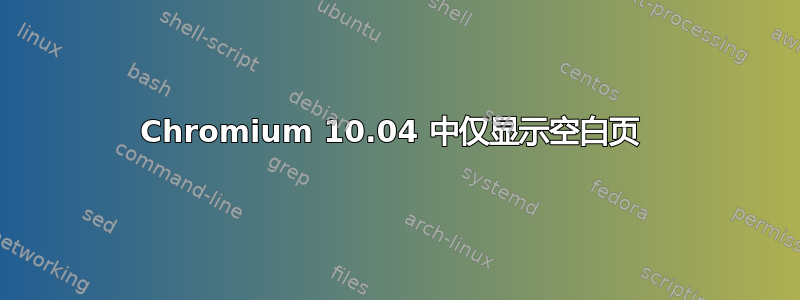 Chromium 10.04 中仅显示空白页 