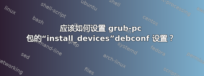 应该如何设置 grub-pc 包的“install_devices”debconf 设置？