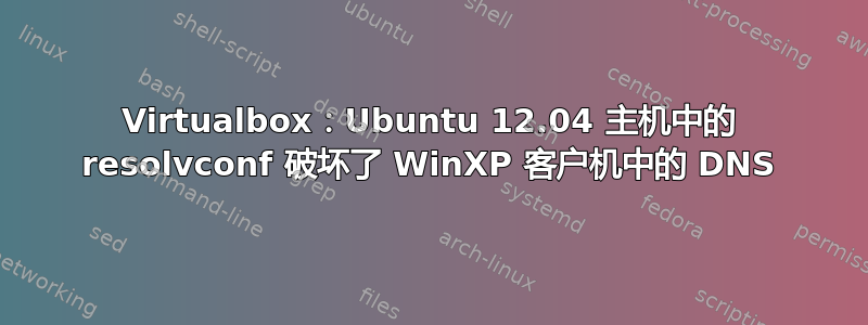 Virtualbox：Ubuntu 12.04 主机中的 resolvconf 破坏了 WinXP 客户机中的 DNS