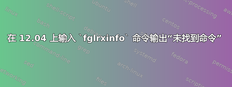 在 12.04 上输入 `fglrxinfo` 命令输出“未找到命令”