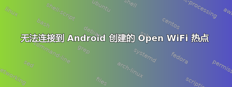 无法连接到 Android 创建的 Open WiFi 热点