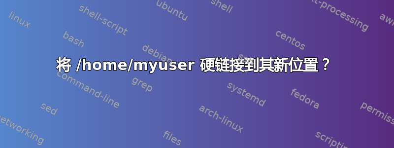 将 /home/myuser 硬链接到其新位置？