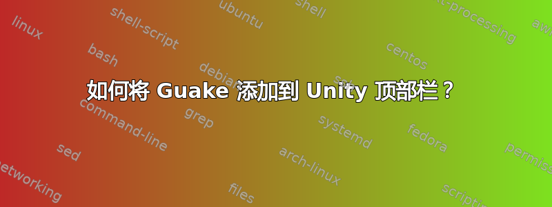 如何将 Guake 添加到 Unity 顶部栏？