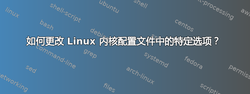 如何更改 Linux 内核配置文件中的特定选项？