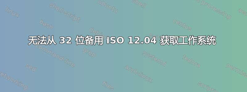 无法从 32 位备用 ISO 12.04 获取工作系统