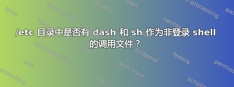 /etc 目录中是否有 dash 和 sh 作为非登录 shell 的调用文件？