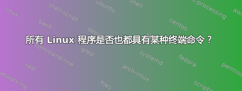 所有 Linux 程序是否也都具有某种终端命令？