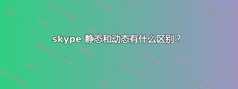 skype 静态和动态有什么区别？