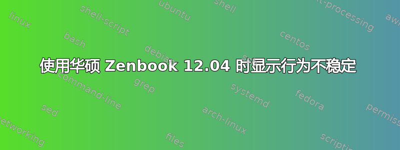 使用华硕 Zenbook 12.04 时显示行为不稳定