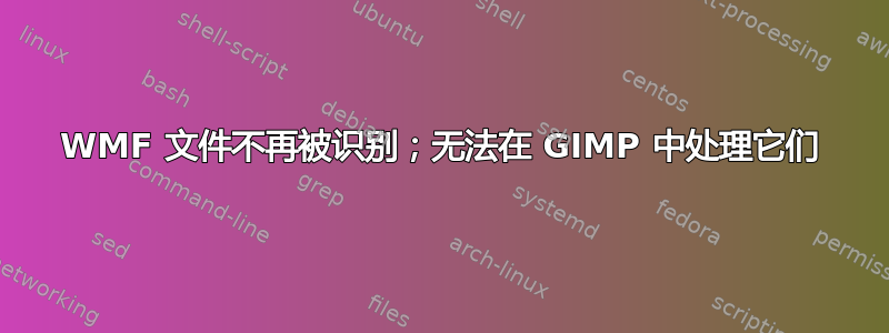 WMF 文件不再被识别；无法在 GIMP 中处理它们