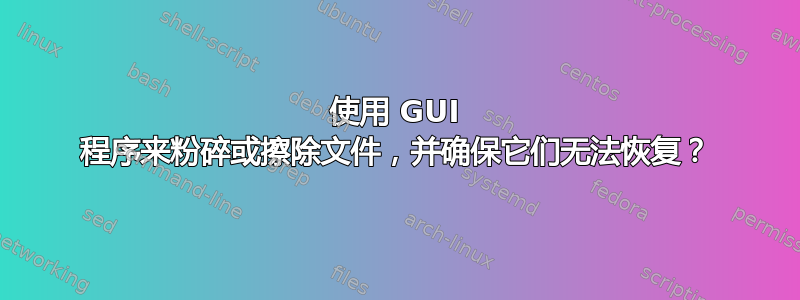 使用 GUI 程序来粉碎或擦除文件，并确保它们无法恢复？