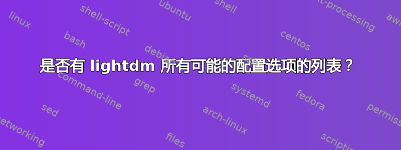 是否有 lightdm 所有可能的配置选项的列表？