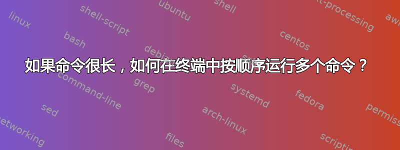 如果命令很长，如何在终端中按顺序运行多个命令？