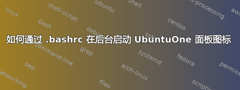 如何通过 .bashrc 在后台启动 UbuntuOne 面板图标