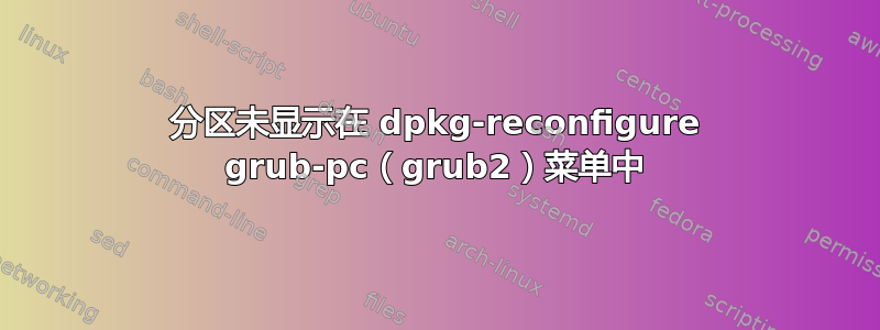 分区未显示在 dpkg-reconfigure grub-pc（grub2）菜单中