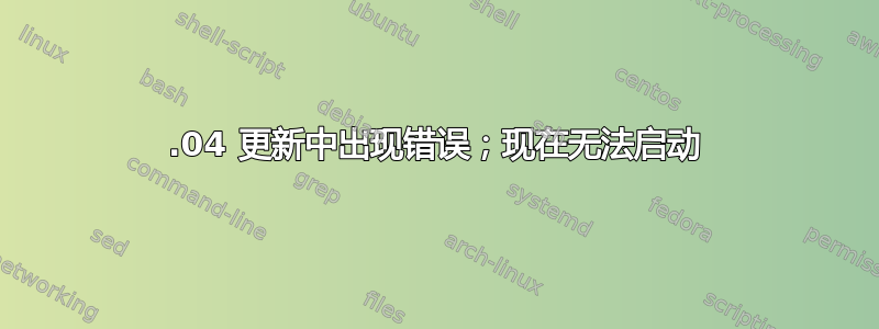 12.04 更新中出现错误；现在无法启动