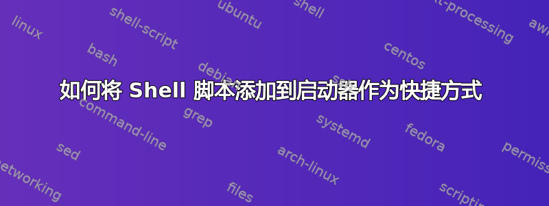 如何将 Shell 脚本添加到启动器作为快捷方式