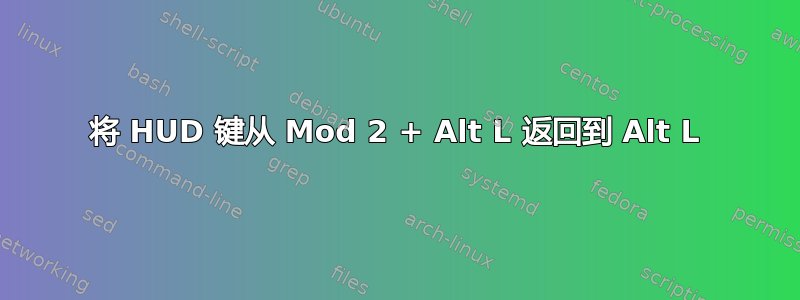 将 HUD 键从 Mod 2 + Alt L 返回到 Alt L