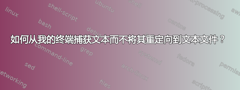 如何从我的终端捕获文本而不将其重定向到文本文件？