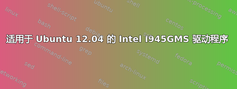 适用于 Ubuntu 12.04 的 Intel I945GMS 驱动程序