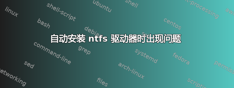 自动安装 ntfs 驱动器时出现问题