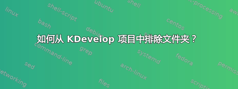 如何从 KDevelop 项目中排除文件夹？