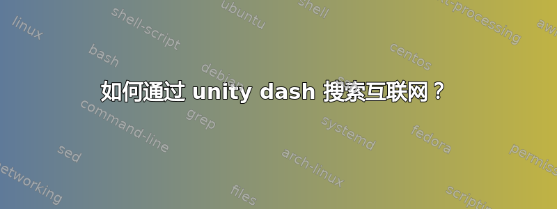 如何通过 unity dash 搜索互联网？