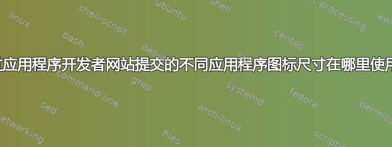 通过应用程序开发者网站提交的不同应用程序图标尺寸在哪里使用？