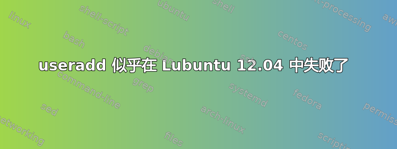 useradd 似乎在 Lubuntu 12.04 中失败了 