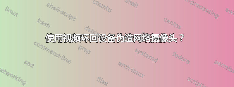 使用视频环回设备伪造网络摄像头？