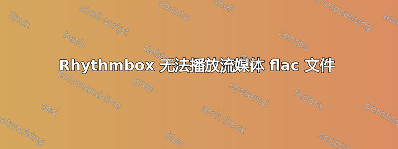 Rhythmbox 无法播放流媒体 flac 文件