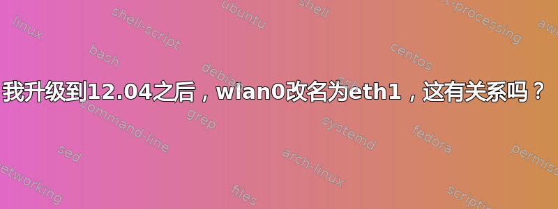 我升级到12.04之后，wlan0改名为eth1，这有关系吗？